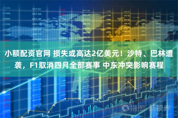 小额配资官网 损失或高达2亿美元！沙特、巴林遭袭，F1取消四月全部赛事 中东冲突影响赛程