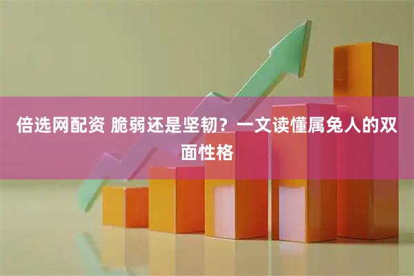 倍选网配资 脆弱还是坚韧？一文读懂属兔人的双面性格