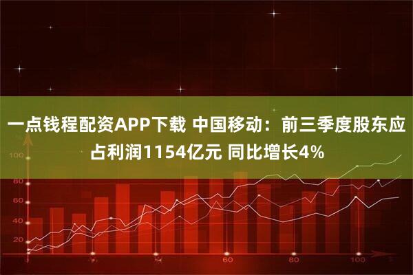 一点钱程配资APP下载 中国移动：前三季度股东应占利润1154亿元 同比增长4%