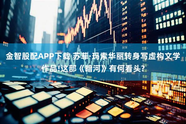 金智股配APP下载 苏菲·玛索华丽转身写虚构文学作品!这部《暗河》有何看头?