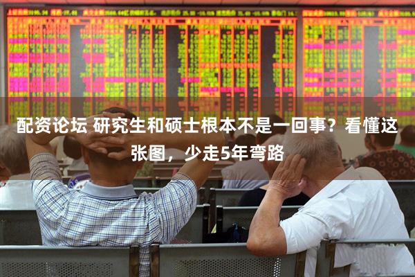 配资论坛 研究生和硕士根本不是一回事？看懂这张图，少走5年弯路