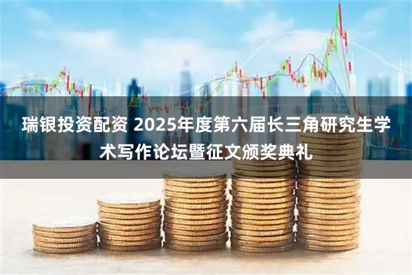 瑞银投资配资 2025年度第六届长三角研究生学术写作论坛暨征文颁奖典礼