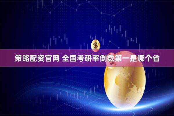 策略配资官网 全国考研率倒数第一是哪个省
