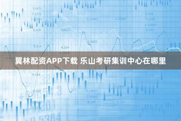 翼林配资APP下载 乐山考研集训中心在哪里