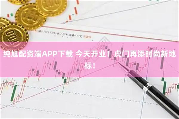 纯旭配资端APP下载 今天开业！虎门再添时尚新地标！