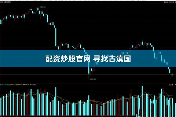 配资炒股官网 寻找古滇国