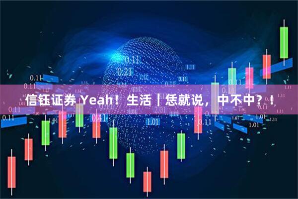 信钰证券 Yeah！生活｜恁就说，中不中？！