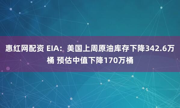 惠红网配资 EIA：美国上周原油库存下降342.6万桶 预估中值下降170万桶
