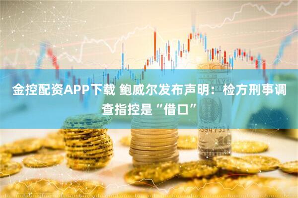 金控配资APP下载 鲍威尔发布声明：检方刑事调查指控是“借口”