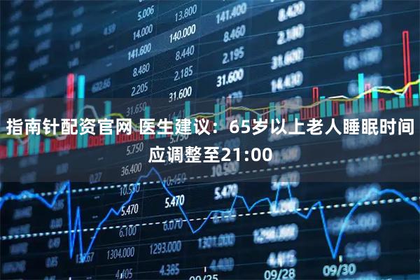 指南针配资官网 医生建议：65岁以上老人睡眠时间应调整至21:00