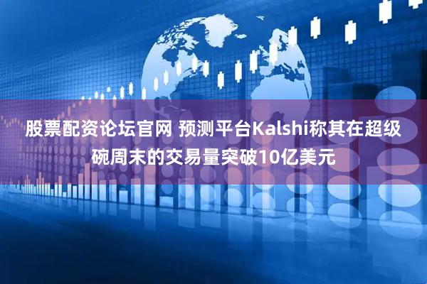股票配资论坛官网 预测平台Kalshi称其在超级碗周末的交易量突破10亿美元