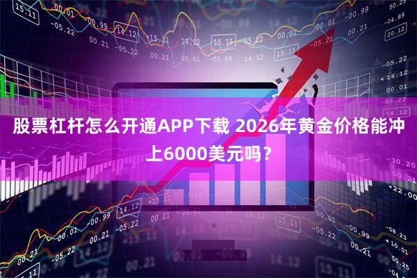 股票杠杆怎么开通APP下载 2026年黄金价格能冲上6000美元吗？