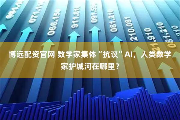 博远配资官网 数学家集体“抗议”AI，人类数学家护城河在哪里？