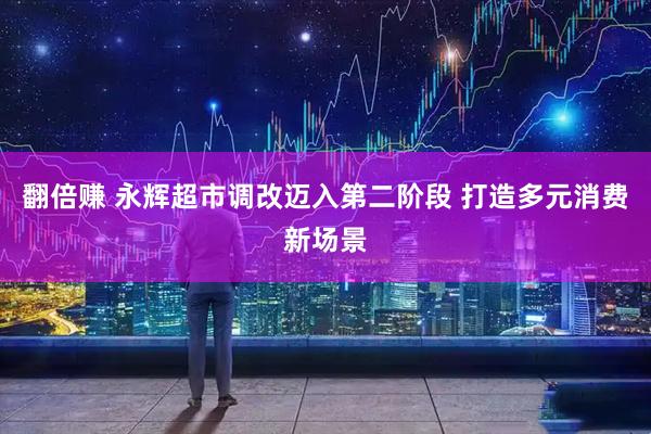 翻倍赚 永辉超市调改迈入第二阶段 打造多元消费新场景